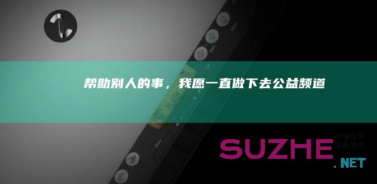 “帮助别人的事，我愿一直做下去”_公益频道