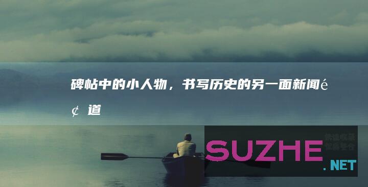 碑帖中的小人物，书写历史的另一面_新闻频道