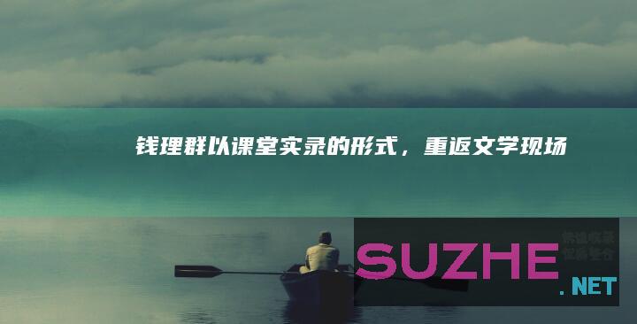 钱理群：以“课堂实录”的形式，重返文学现场_新闻频道