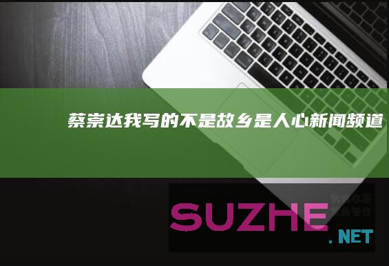 蔡崇达我写的不是故乡是人心新闻频道