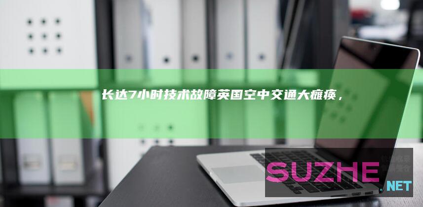 长达7小时“技术故障”！英国空中交通大瘫痪，法航司惹的祸？_发现频道