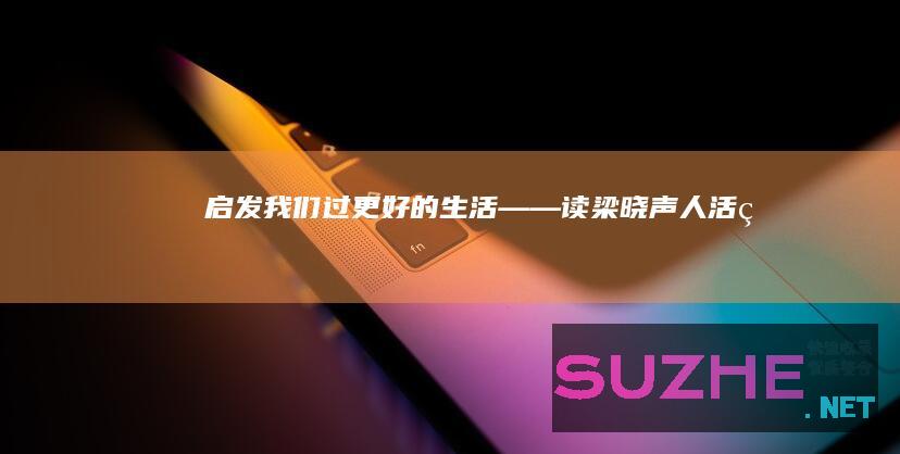 启发我们过更好的生活――读梁晓声《人活着》_读书频道