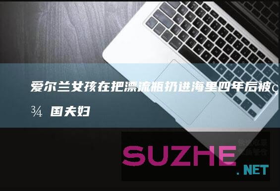 爱尔兰女孩在把漂流瓶扔进海里四年后被美国夫妇